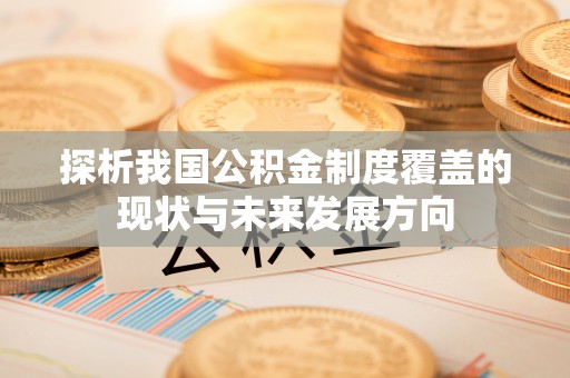 阿拉山口探析我国公积金制度覆盖的现状与未来发展方向