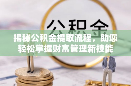 阿拉山口揭秘公积金提取流程，助您轻松掌握财富管理新技能