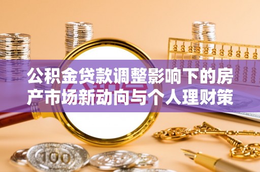 阿拉山口公积金贷款调整影响下的房产市场新动向与个人理财策略