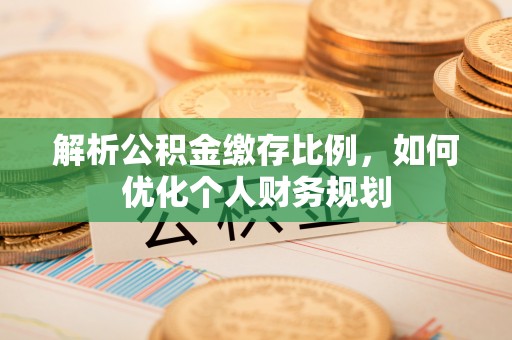 阿拉山口解析公积金缴存比例，如何优化个人财务规划