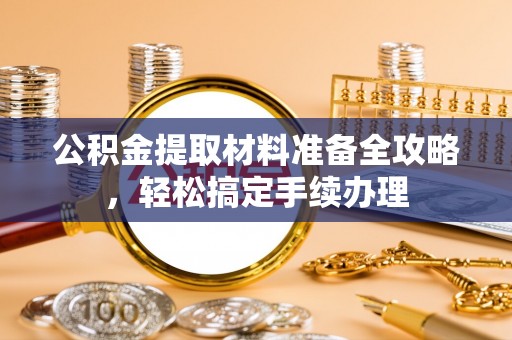 阿拉山口公积金提取材料准备全攻略，轻松搞定手续办理