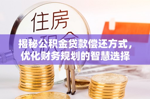 阿拉山口揭秘公积金贷款偿还方式，优化财务规划的智慧选择
