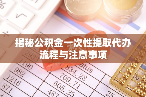 阿拉山口揭秘公积金一次性提取代办流程与注意事项