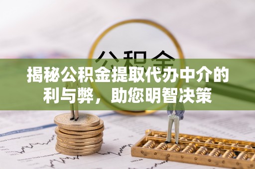 阿拉山口揭秘公积金提取代办中介的利与弊，助您明智决策