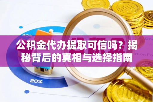 阿拉山口公积金代办提取可信吗？揭秘背后的真相与选择指南