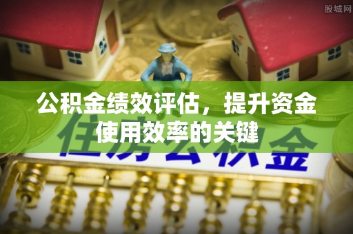 阿拉山口公积金绩效评估，提升资金使用效率的关键