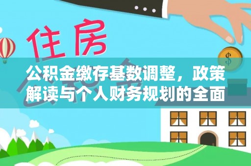 阿拉山口公积金缴存基数调整，政策解读与个人财务规划的全面分析