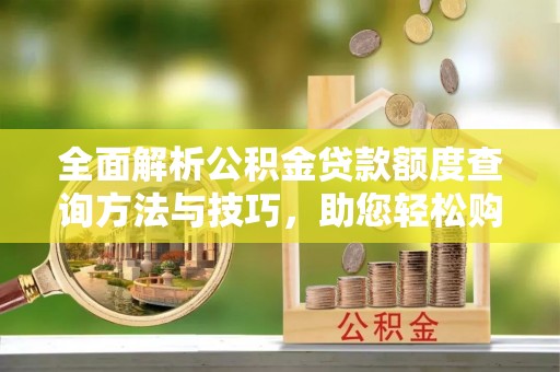 阿拉山口全面解析公积金贷款额度查询方法与技巧，助您轻松购房