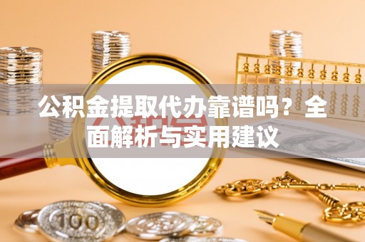 阿拉山口公积金提取代办靠谱吗？全面解析与实用建议