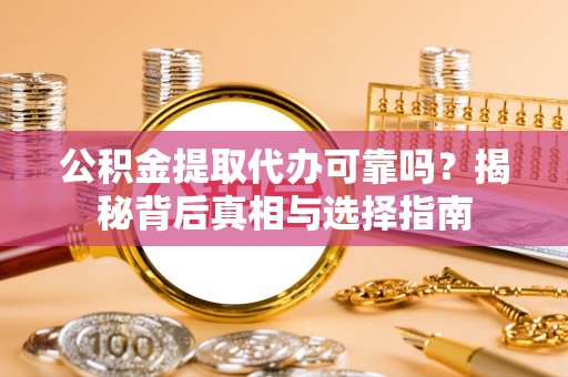 阿拉山口公积金提取代办可靠吗？揭秘背后真相与选择指南