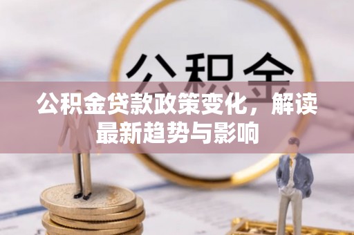 阿拉山口公积金贷款政策变化，解读最新趋势与影响