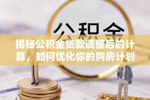 阿拉山口揭秘公积金贷款调整后的计算，如何优化你的购房计划