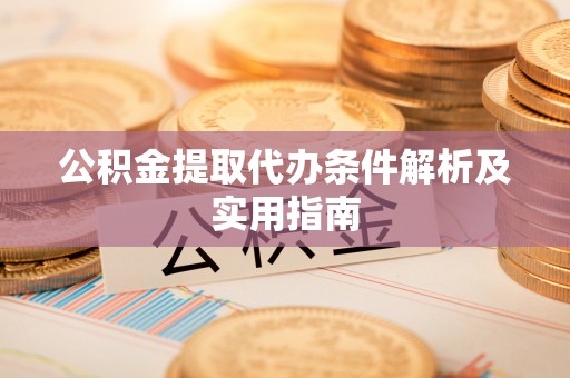 阿拉山口公积金提取代办条件解析及实用指南