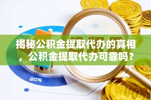 阿拉山口揭秘公积金提取代办的真相，公积金提取代办可靠吗？