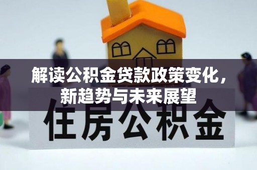 阿拉山口解读公积金贷款政策变化，新趋势与未来展望