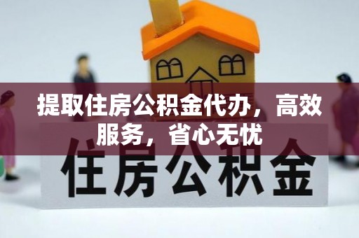 阿拉山口提取住房公积金代办，高效服务，省心无忧