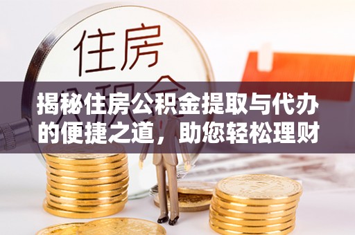 阿拉山口揭秘住房公积金提取与代办的便捷之道，助您轻松理财