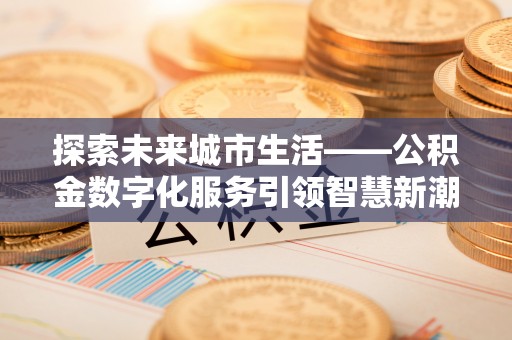 阿拉山口探索未来城市生活——公积金数字化服务引领智慧新潮流