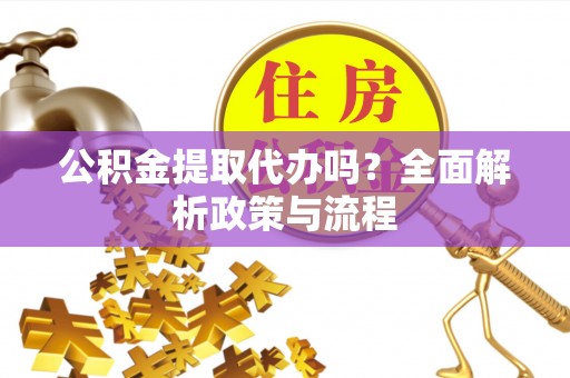 阿拉山口公积金提取代办吗？全面解析政策与流程