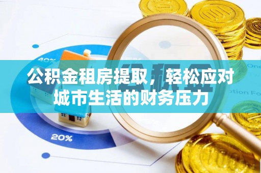 阿拉山口公积金租房提取，轻松应对城市生活的财务压力