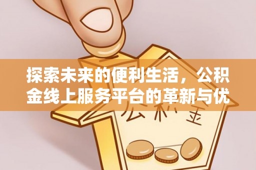 阿拉山口探索未来的便利生活，公积金线上服务平台的革新与优势
