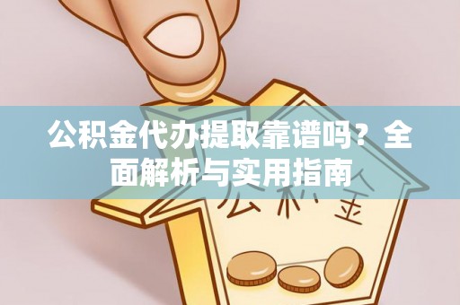 阿拉山口公积金代办提取靠谱吗？全面解析与实用指南