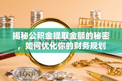 阿拉山口揭秘公积金提取金额的秘密，如何优化你的财务规划