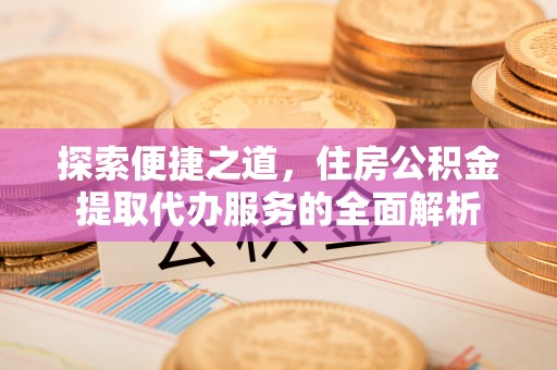阿拉山口探索便捷之道，住房公积金提取代办服务的全面解析