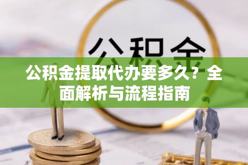 阿拉山口公积金提取代办要多久？全面解析与流程指南