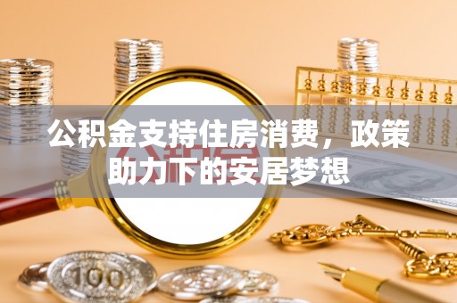 阿拉山口公积金支持住房消费，政策助力下的安居梦想