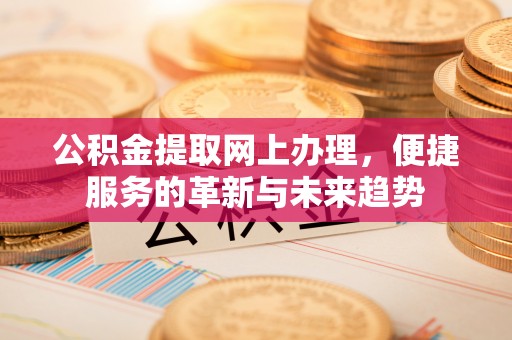 阿拉山口公积金提取网上办理，便捷服务的革新与未来趋势