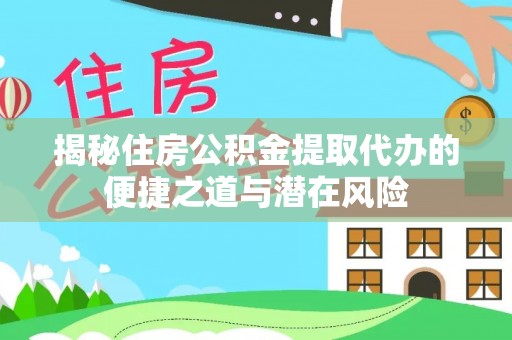 阿拉山口揭秘住房公积金提取代办的便捷之道与潜在风险