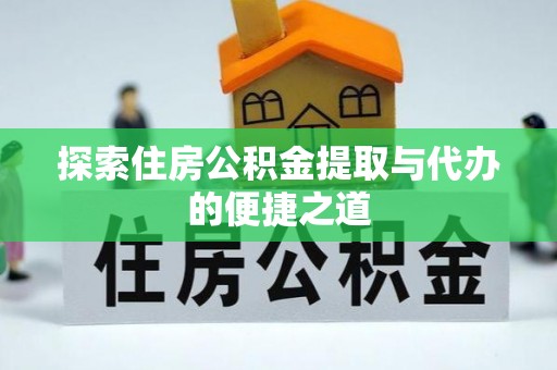 阿拉山口探索住房公积金提取与代办的便捷之道