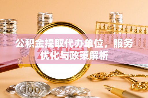 阿拉山口公积金提取代办单位，服务优化与政策解析