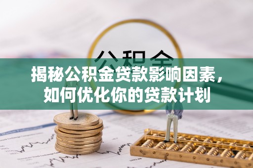 阿拉山口揭秘公积金贷款影响因素，如何优化你的贷款计划