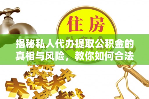 阿拉山口揭秘私人代办提取公积金的真相与风险，教你如何合法合规操作