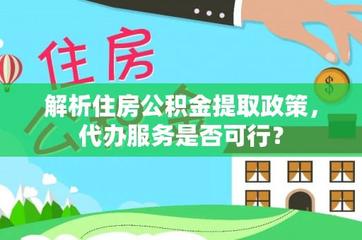阿拉山口解析住房公积金提取政策，代办服务是否可行？