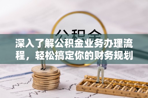 阿拉山口深入了解公积金业务办理流程，轻松搞定你的财务规划