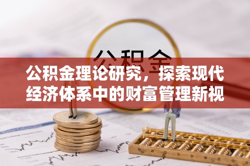 阿拉山口公积金理论研究，探索现代经济体系中的财富管理新视角