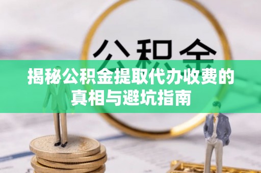阿拉山口揭秘公积金提取代办收费的真相与避坑指南