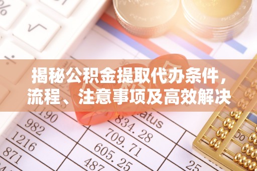 阿拉山口揭秘公积金提取代办条件，流程、注意事项及高效解决方案