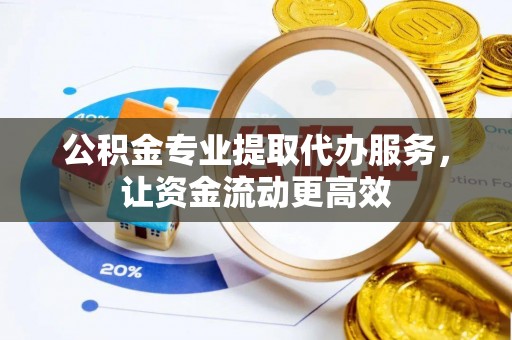 阿拉山口公积金专业提取代办服务，让资金流动更高效