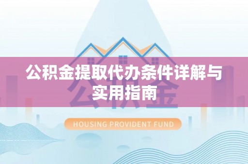 阿拉山口公积金提取代办条件详解与实用指南