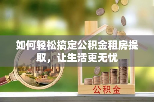 阿拉山口如何轻松搞定公积金租房提取，让生活更无忧