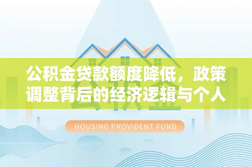 阿拉山口公积金贷款额度降低，政策调整背后的经济逻辑与个人应对策略