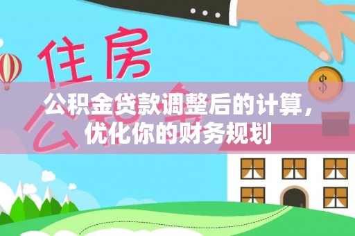 阿拉山口公积金贷款调整后的计算，优化你的财务规划