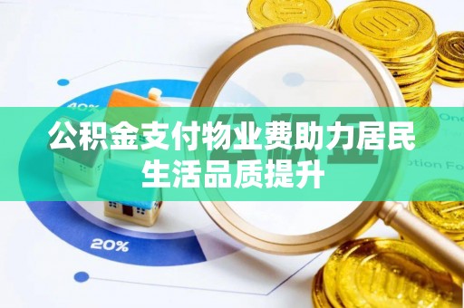 阿拉山口公积金支付物业费助力居民生活品质提升