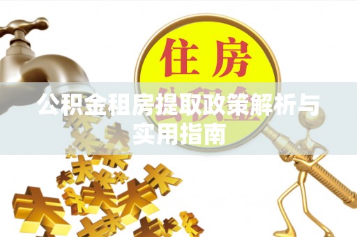 阿拉山口公积金租房提取政策解析与实用指南