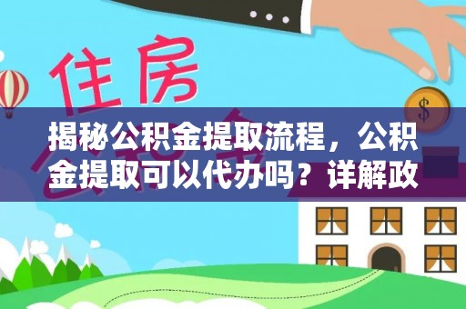 阿拉山口揭秘公积金提取流程，公积金提取可以代办吗？详解政策与实操技巧
