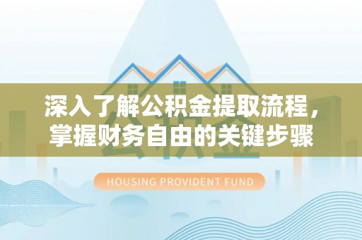阿拉山口深入了解公积金提取流程，掌握财务自由的关键步骤